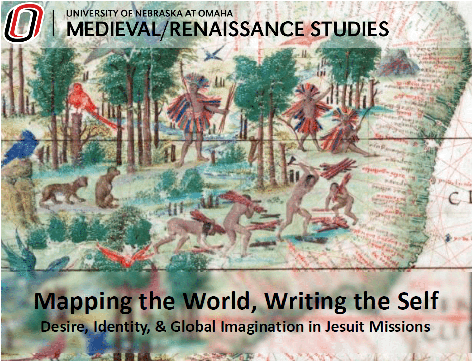 Image of an old map with drawings of what appears to be Native American daily activity. Text reads University of Nebraska at Omaha Medieval / Renaissance Studies, Mapping the World, Writing the Self: Desire, Identity, & Global Imagination in Jesuit Missions