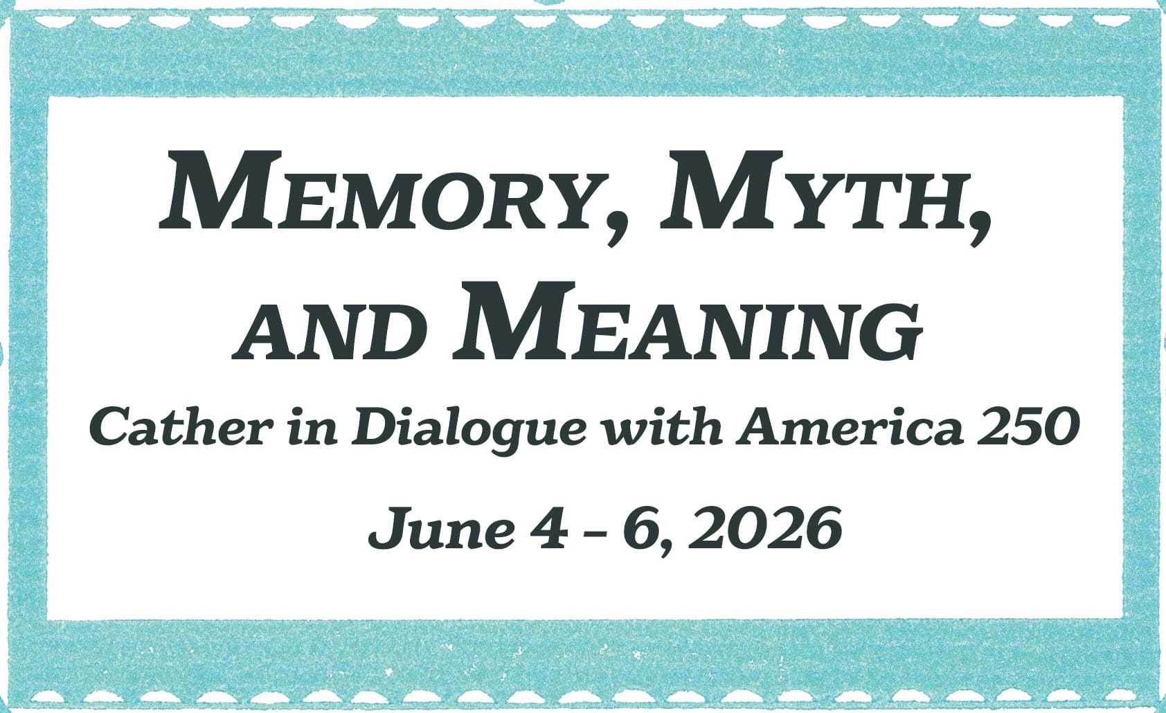 Image with conference title and dates. Memory, Myth, and Meaning: Cather in Dialogue with America 250 june 4-6, 2026