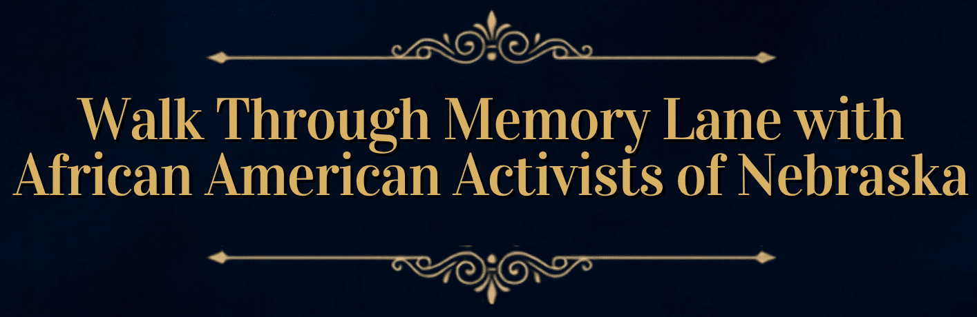Text with decorative flourishes: Walk Through Memory Lane with African American Activists of Nebraska