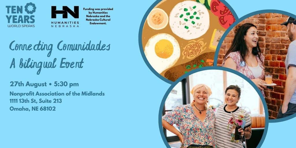 Three circles with an illustration of food and photos of two sets of people interacting. Logos for World Speaks and Humanities Nebraska. Text reading: Connecting communidades a bilingual event 27th August 5:30 p.m. Nonprofit Association of the Midlands 111 13th St suite 213, Omaha NE 68102