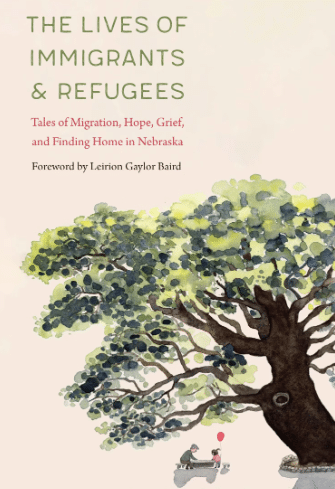 Book cover. Title is "The Lives of Immigrants and Refugees Tales of Migration, Hope, Grief, and Finding Home in Nebraska" Foreword by Leirion Gaylor Baird . There is an illustration of an adult and child at a table under a large tree. The child is holding a red balloon.